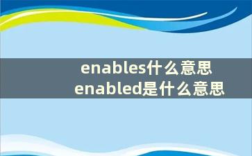 enables什么意思 enabled是什么意思